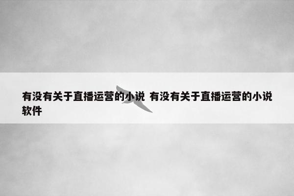 有没有关于直播运营的小说 有没有关于直播运营的小说软件