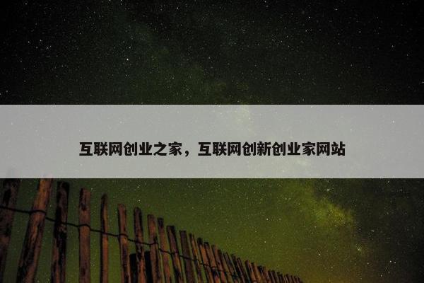 互联网创业之家，互联网创新创业家网站