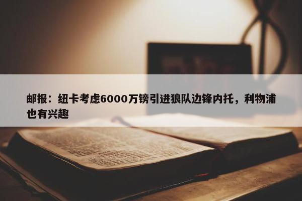 邮报：纽卡考虑6000万镑引进狼队边锋内托，利物浦也有兴趣