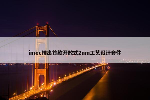 imec推出首款开放式2nm工艺设计套件