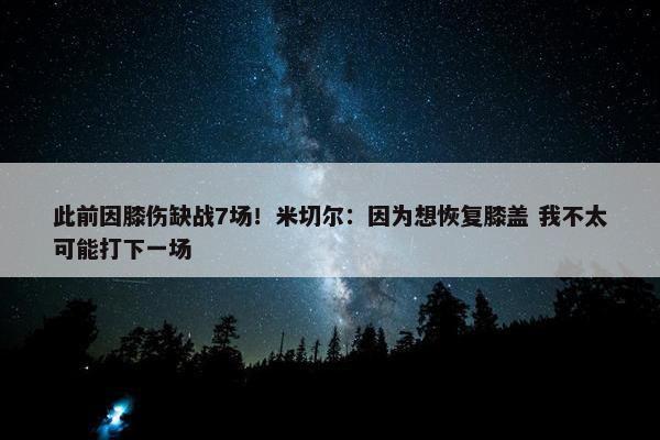 此前因膝伤缺战7场！米切尔：因为想恢复膝盖 我不太可能打下一场