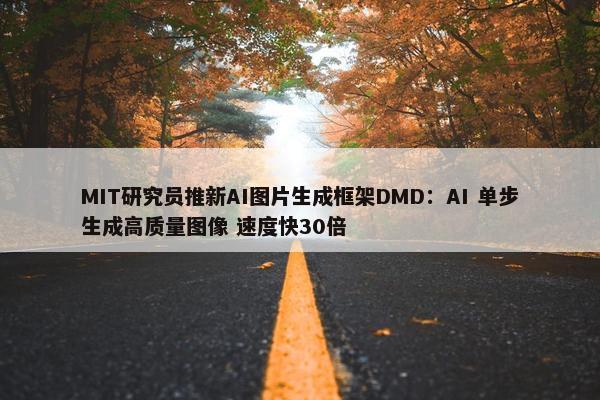 MIT研究员推新AI图片生成框架DMD：AI 单步生成高质量图像 速度快30倍