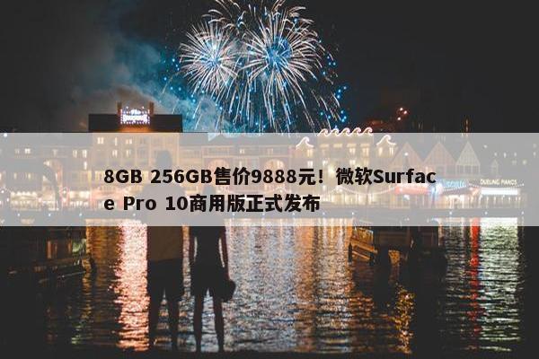 8GB 256GB售价9888元！微软Surface Pro 10商用版正式发布