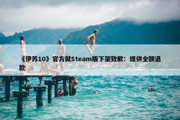 《伊苏10》官方就Steam版下架致歉：提供全额退款