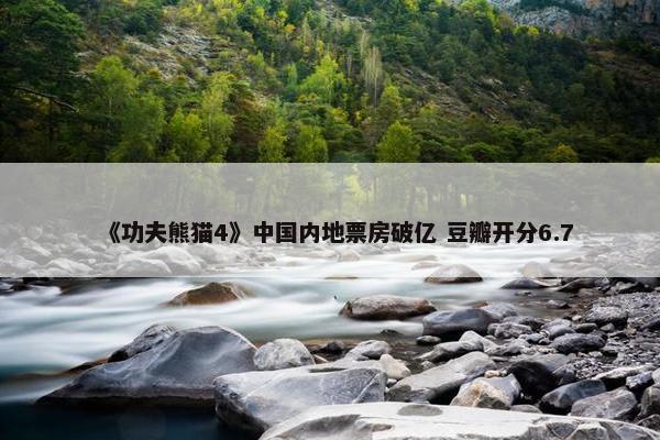 《功夫熊猫4》中国内地票房破亿 豆瓣开分6.7