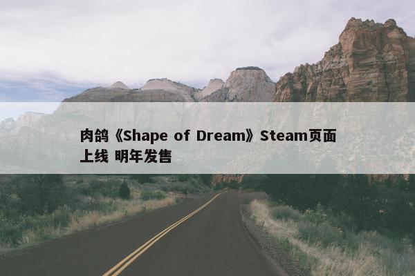 肉鸽《Shape of Dream》Steam页面上线 明年发售