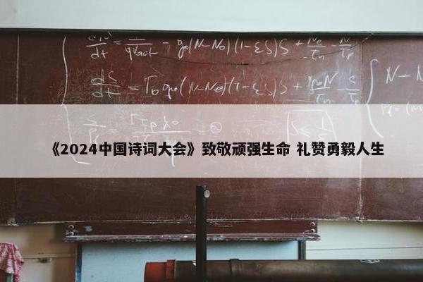 《2024中国诗词大会》致敬顽强生命 礼赞勇毅人生