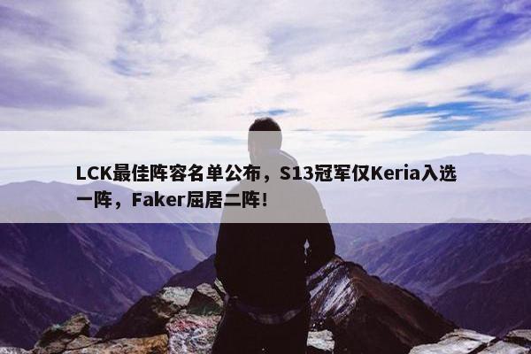 LCK最佳阵容名单公布，S13冠军仅Keria入选一阵，Faker屈居二阵！