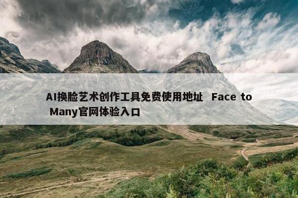 AI换脸艺术创作工具免费使用地址  Face to Many官网体验入口