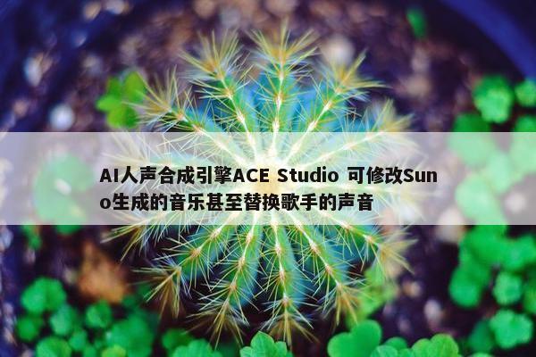 AI人声合成引擎ACE Studio 可修改Suno生成的音乐甚至替换歌手的声音