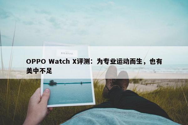 OPPO Watch X评测：为专业运动而生，也有美中不足