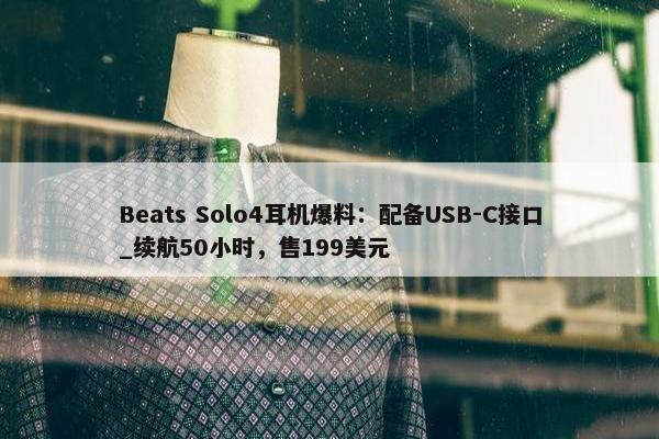 Beats Solo4耳机爆料：配备USB-C接口_续航50小时，售199美元