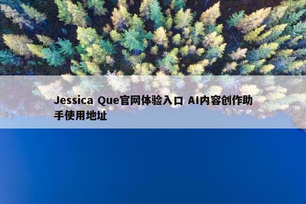 Jessica Que官网体验入口 AI内容创作助手使用地址