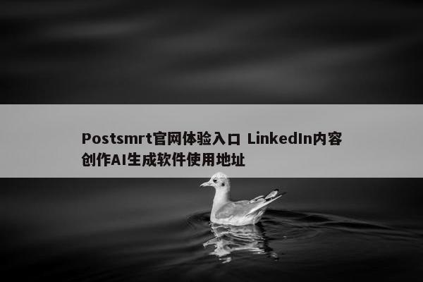 Postsmrt官网体验入口 LinkedIn内容创作AI生成软件使用地址