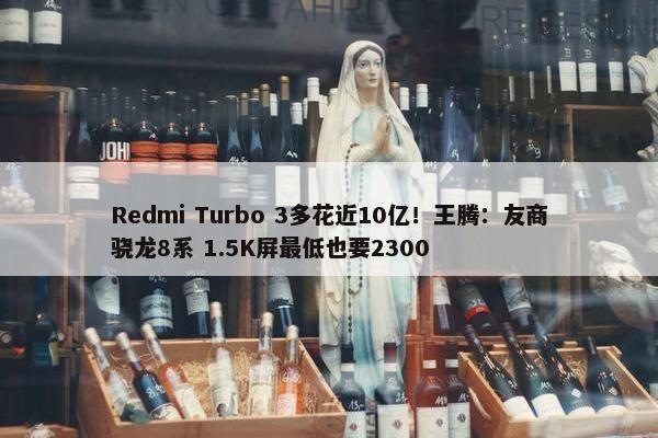 Redmi Turbo 3多花近10亿！王腾：友商骁龙8系 1.5K屏最低也要2300