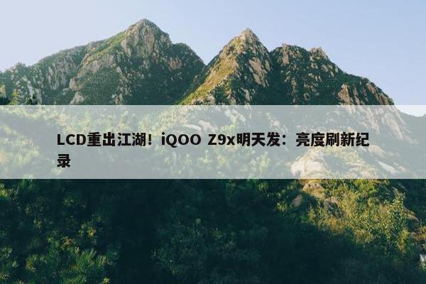 LCD重出江湖！iQOO Z9x明天发：亮度刷新纪录