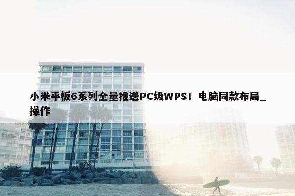小米平板6系列全量推送PC级WPS！电脑同款布局_操作