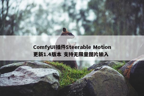 ComfyUI插件Steerable Motion更新1.4版本 支持无限量图片输入