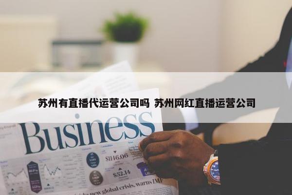 苏州有直播代运营公司吗 苏州网红直播运营公司