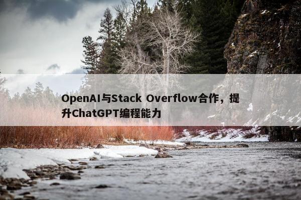OpenAI与Stack Overflow合作，提升ChatGPT编程能力