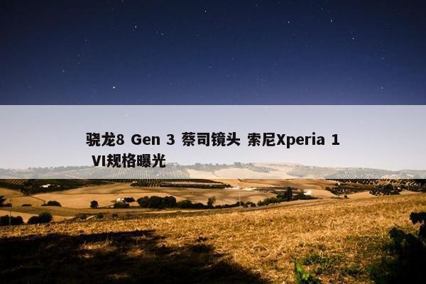 骁龙8 Gen 3 蔡司镜头 索尼Xperia 1 VI规格曝光