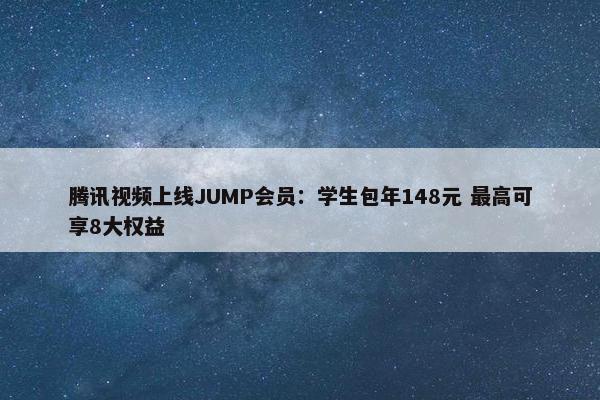 腾讯视频上线JUMP会员：学生包年148元 最高可享8大权益