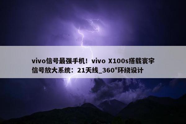 vivo信号最强手机！vivo X100s搭载寰宇信号放大系统：21天线_360°环绕设计