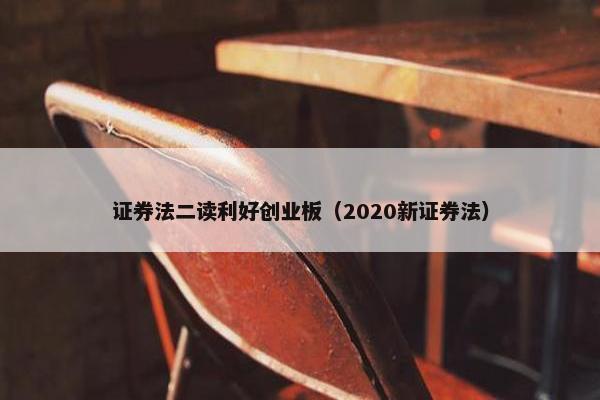 证券法二读利好创业板（2020新证券法）