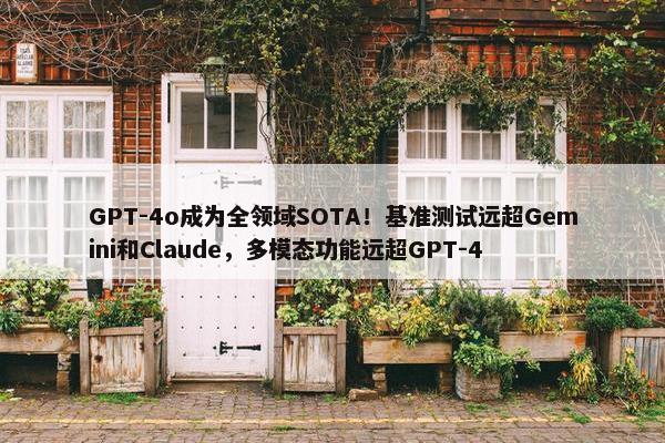 GPT-4o成为全领域SOTA！基准测试远超Gemini和Claude，多模态功能远超GPT-4