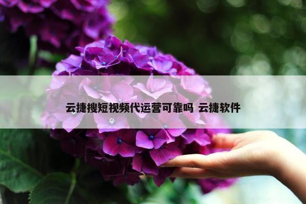 云捷搜短视频代运营可靠吗 云捷软件