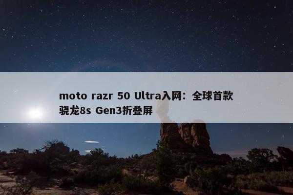 moto razr 50 Ultra入网：全球首款骁龙8s Gen3折叠屏