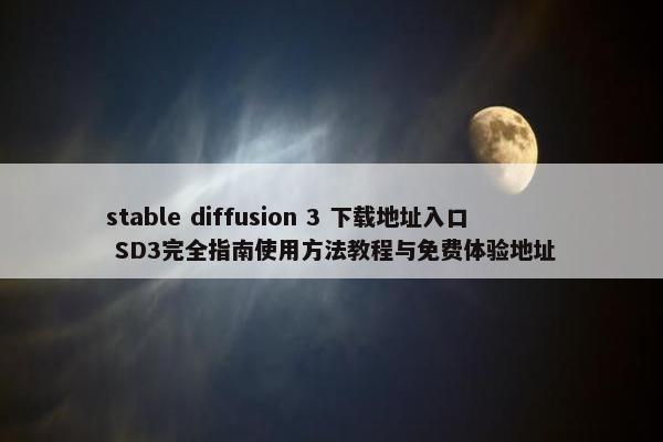 stable diffusion 3 下载地址入口 SD3完全指南使用方法教程与免费体验地址