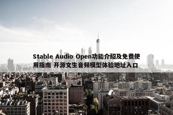 Stable Audio Open功能介绍及免费使用指南 开源文生音频模型体验地址入口
