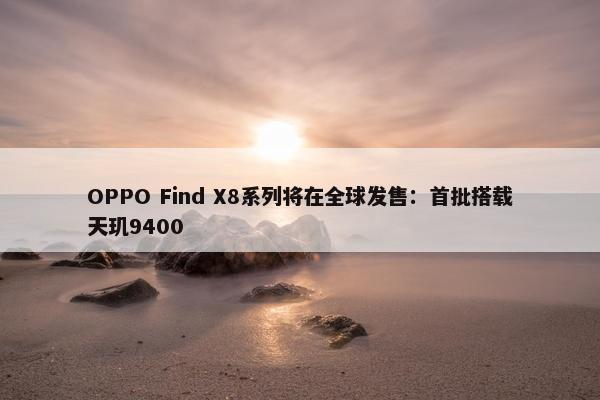OPPO Find X8系列将在全球发售：首批搭载天玑9400
