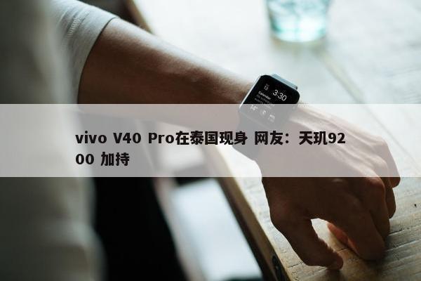 vivo V40 Pro在泰国现身 网友：天玑9200 加持