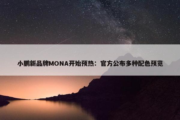 小鹏新品牌MONA开始预热：官方公布多种配色预览