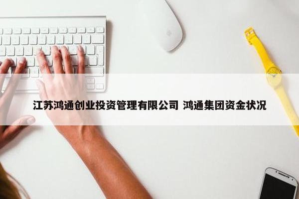 江苏鸿通创业投资管理有限公司 鸿通集团资金状况