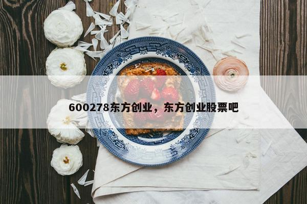 600278东方创业，东方创业股票吧