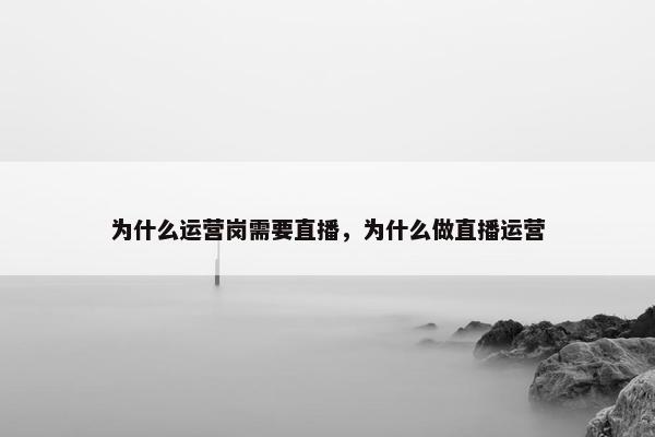 为什么运营岗需要直播，为什么做直播运营