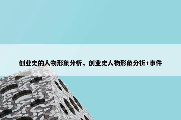 创业史的人物形象分析，创业史人物形象分析+事件