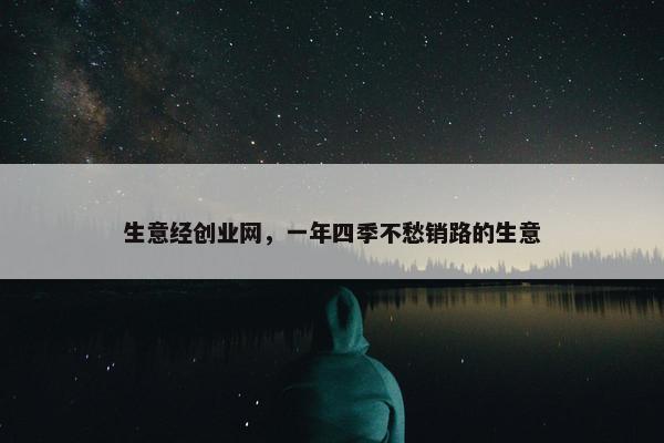 生意经创业网，一年四季不愁销路的生意