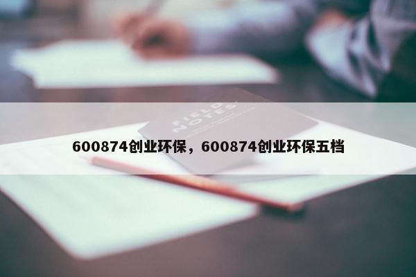 600874创业环保，600874创业环保五档