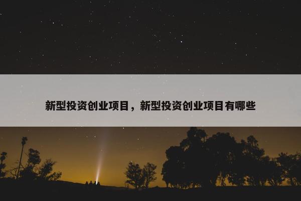 新型投资创业项目，新型投资创业项目有哪些