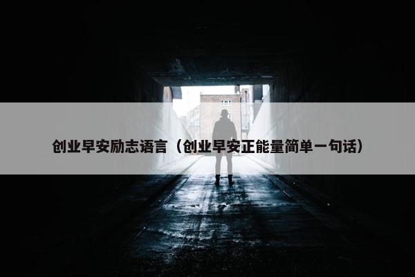 创业早安励志语言（创业早安正能量简单一句话）