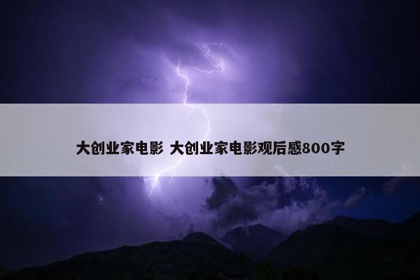 大创业家电影 大创业家电影观后感800字