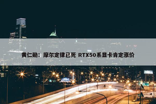 黄仁勋：摩尔定律已死 RTX50系显卡肯定涨价