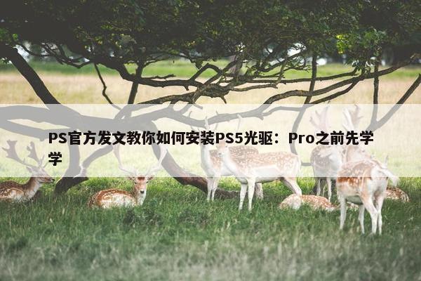 PS官方发文教你如何安装PS5光驱：Pro之前先学学