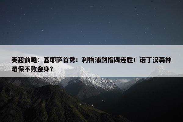 英超前瞻：基耶萨首秀！利物浦剑指四连胜！诺丁汉森林难保不败金身？