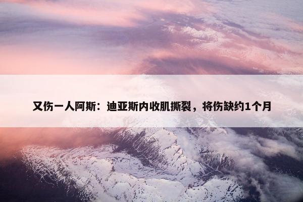 又伤一人阿斯：迪亚斯内收肌撕裂，将伤缺约1个月