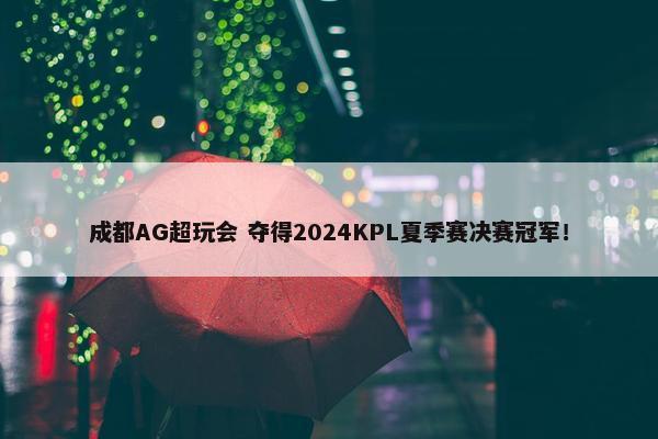 成都AG超玩会 夺得2024KPL夏季赛决赛冠军！